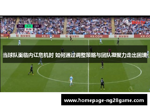 当球队面临内讧危机时 如何通过调整策略与团队凝聚力走出困境