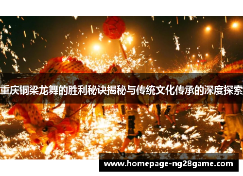 重庆铜梁龙舞的胜利秘诀揭秘与传统文化传承的深度探索