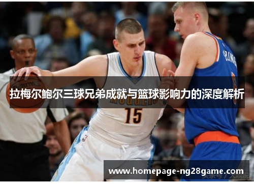 拉梅尔鲍尔三球兄弟成就与篮球影响力的深度解析