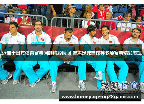 近期土耳其体育赛事回顾精彩瞬间 聚焦足球篮球等多项赛事精彩表现