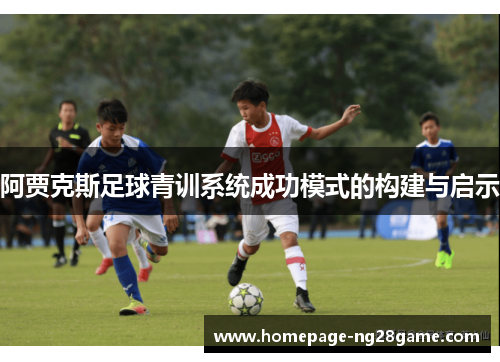 阿贾克斯足球青训系统成功模式的构建与启示