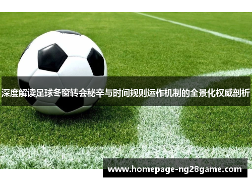 深度解读足球冬窗转会秘辛与时间规则运作机制的全景化权威剖析