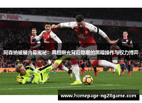 阿森纳被禁内幕揭秘：真相曝光背后隐藏的黑暗操作与权力博弈