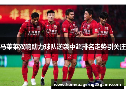 马莱莱双响助力球队逆袭中超排名走势引关注