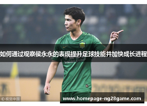 如何通过观察侯永永的表现提升足球技能并加快成长进程