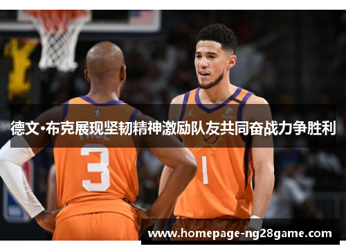 德文·布克展现坚韧精神激励队友共同奋战力争胜利