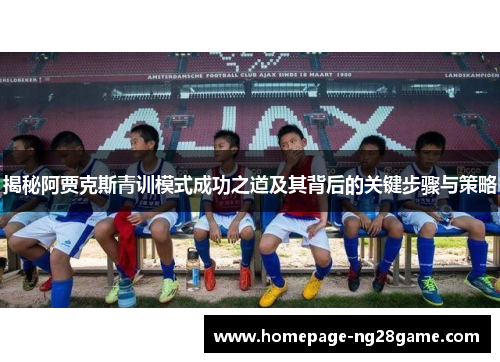 揭秘阿贾克斯青训模式成功之道及其背后的关键步骤与策略
