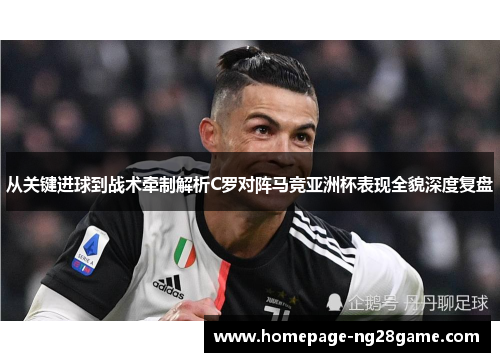 从关键进球到战术牵制解析C罗对阵马竞亚洲杯表现全貌深度复盘