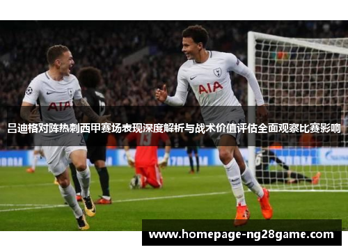吕迪格对阵热刺西甲赛场表现深度解析与战术价值评估全面观察比赛影响