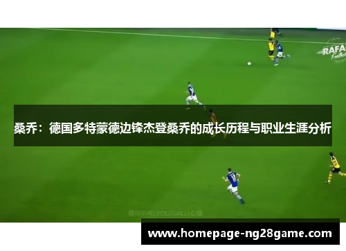 桑乔：德国多特蒙德边锋杰登桑乔的成长历程与职业生涯分析