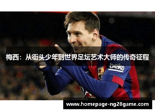 梅西：从街头少年到世界足坛艺术大师的传奇征程