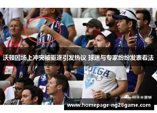 沃顿因场上冲突被驱逐引发热议 球迷与专家纷纷发表看法