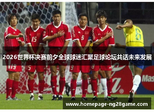 2026世界杯决赛前夕全球球迷汇聚足球论坛共话未来发展