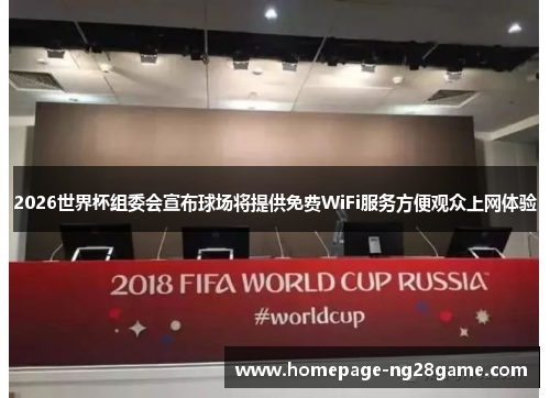 2026世界杯组委会宣布球场将提供免费WiFi服务方便观众上网体验