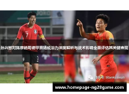 孙兴慜对阵摩纳哥德甲赛场统治力深度解析与战术影响全面评估其关键表现