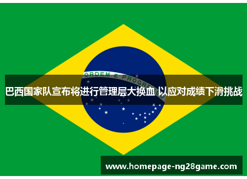 巴西国家队宣布将进行管理层大换血 以应对成绩下滑挑战