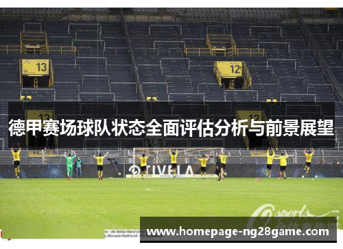 德甲赛场球队状态全面评估分析与前景展望