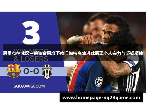 恩里克在武汉三镇资金困难下依旧保持高效进球展现个人实力与坚韧精神