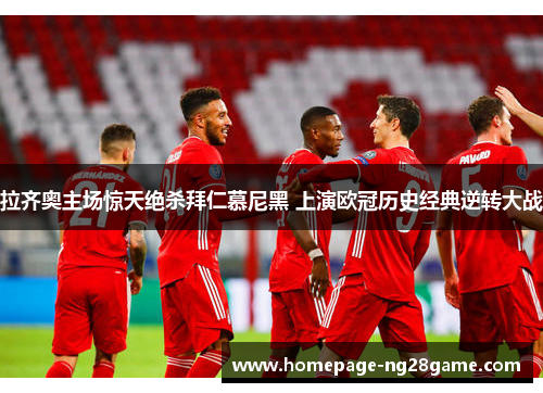 拉齐奥主场惊天绝杀拜仁慕尼黑 上演欧冠历史经典逆转大战