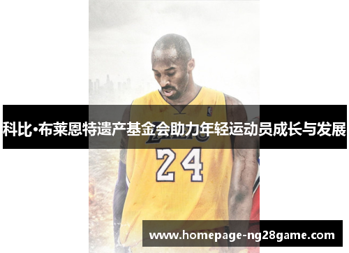 科比·布莱恩特遗产基金会助力年轻运动员成长与发展