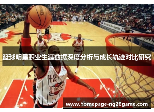 篮球明星职业生涯数据深度分析与成长轨迹对比研究