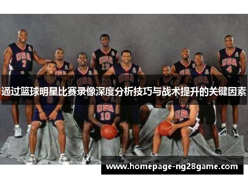 通过篮球明星比赛录像深度分析技巧与战术提升的关键因素
