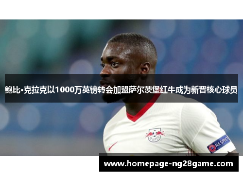 鲍比·克拉克以1000万英镑转会加盟萨尔茨堡红牛成为新晋核心球员