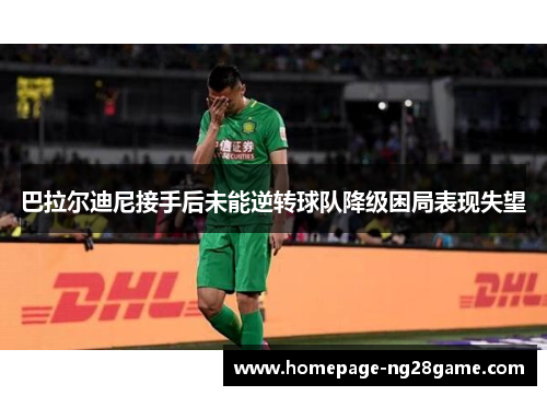 巴拉尔迪尼接手后未能逆转球队降级困局表现失望